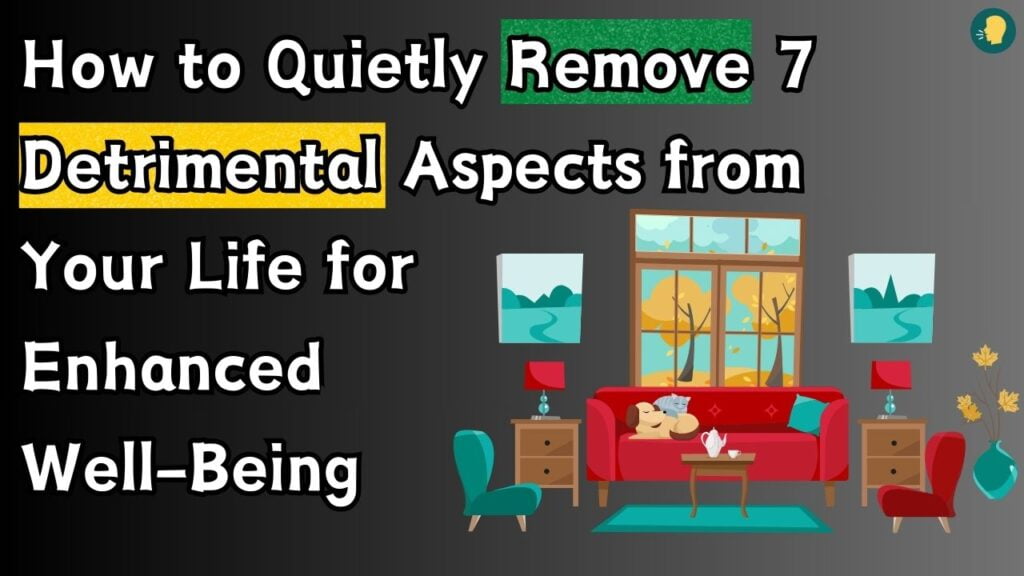 How to Quietly Remove 7 Detrimental Aspects from Your Life for Enhanced Well-Being